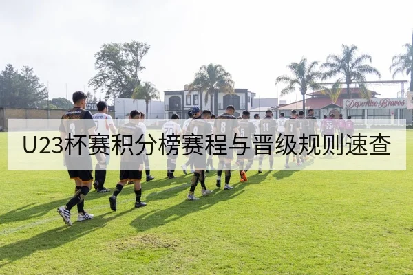 U23杯赛积分榜赛程与晋级规则速查