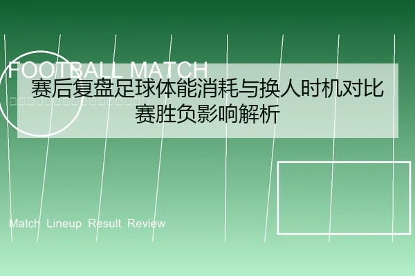 赛后复盘足球体能消耗与换人时机对比赛胜负影响解析